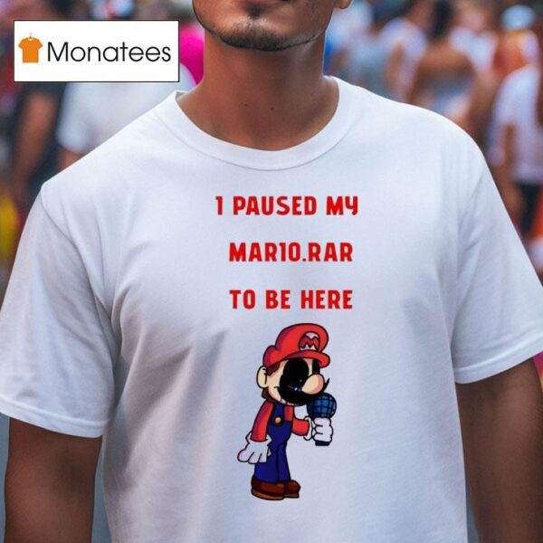 I Paused My Mario Rar To Be Here T Shirt