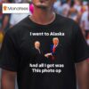 I Went To Alaska Got Was This Photo Trump Putin T Shirt