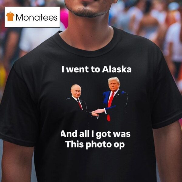 I Went To Alaska Got Was This Photo Trump Putin T Shirt
