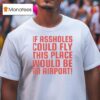 If Assholes Could Fly This Place Would Be An Airpor T Shirt