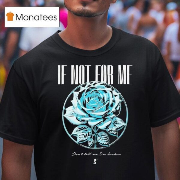 If Not For Me Don T Tell Me I M Broken Chrome Rose T Shirt