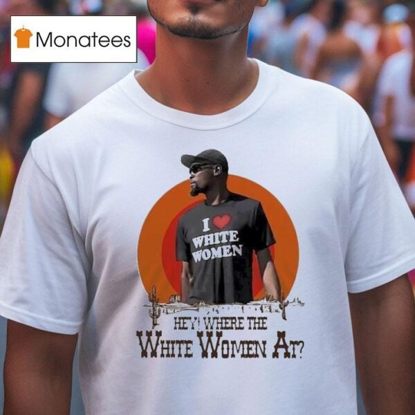 Kevin Durant I Love White Women Hey Where The White Women At Deser T Shirt