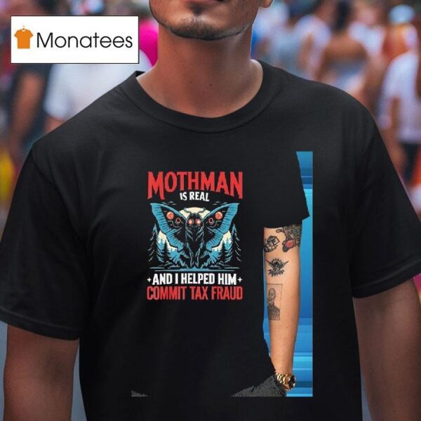 Mothman Is Real And I Helped Him Commit Tax Fraud T Shirt