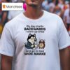 My Day Starts Backwards I Wake Up Tired And Go To Bed Wide Awake T Shirt