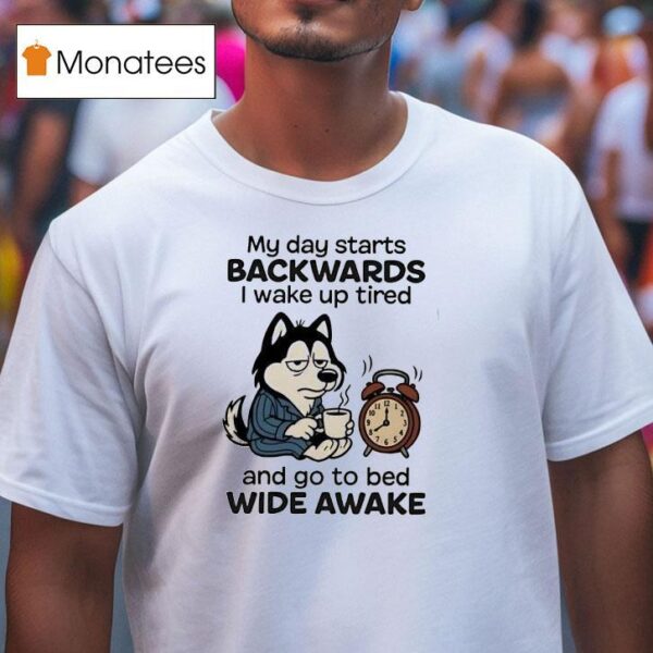 My Day Starts Backwards I Wake Up Tired And Go To Bed Wide Awake T Shirt