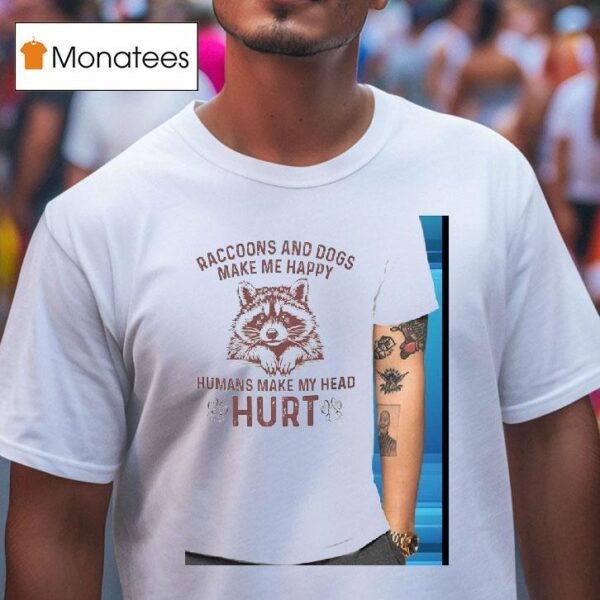 Raccoons And Dogs Make Me Happy Humans Make My Head Hur T Shirt