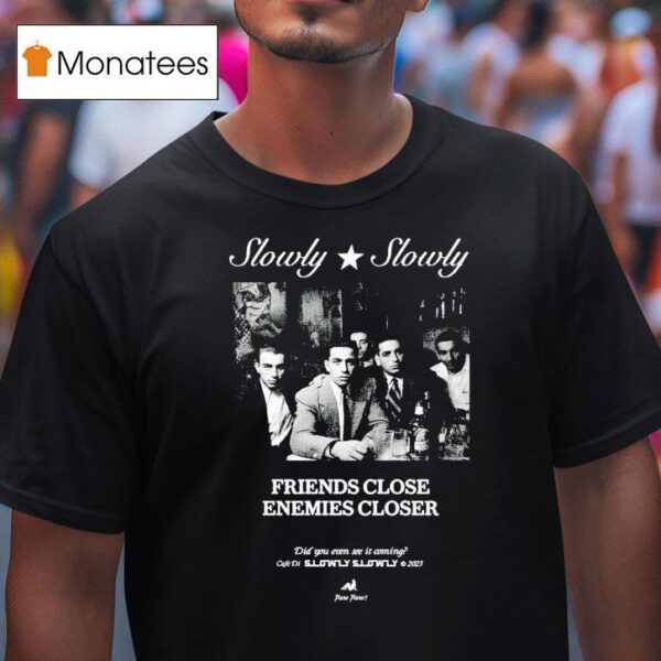 Slowly Slowly Friends Close Enemies Closer T Shirt