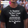 So Thankful My Best Friend Chose Me Questionable Life Choice On Her Part But I M Thankful T Shirt