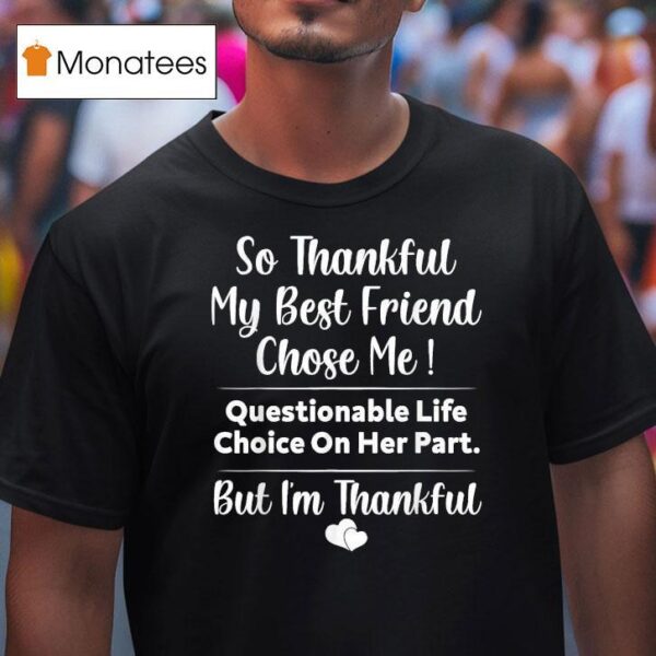 So Thankful My Best Friend Chose Me Questionable Life Choice On Her Part But I M Thankful T Shirt