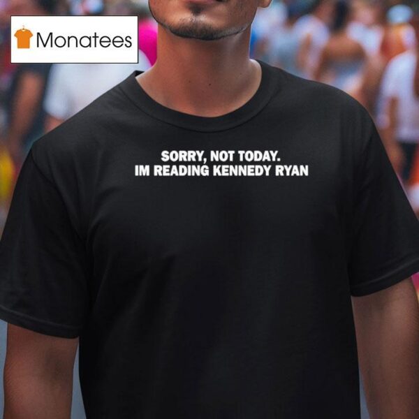 Sorry Not Today Im Reading Kennedy Ryan T Shirt