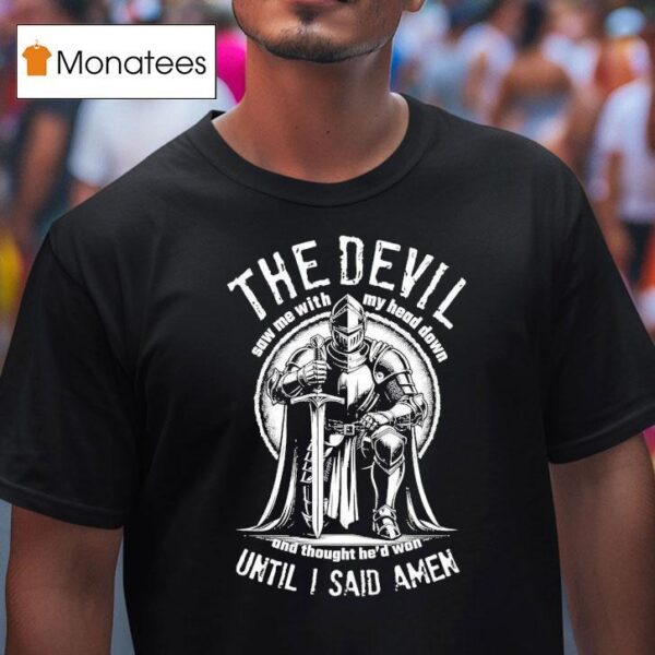 The Devil Saw Me With My Head Down And Thought He D Won Until I Said Amen T Shirt