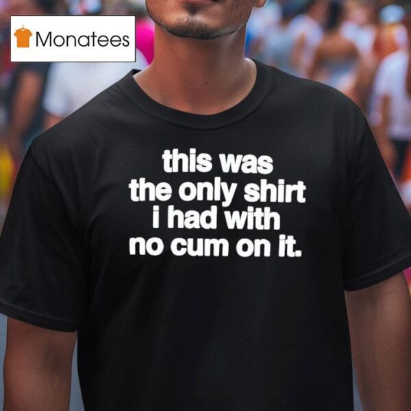 This Was The Only T Shirs I Had With No Cum On It T Shirs T Shirt