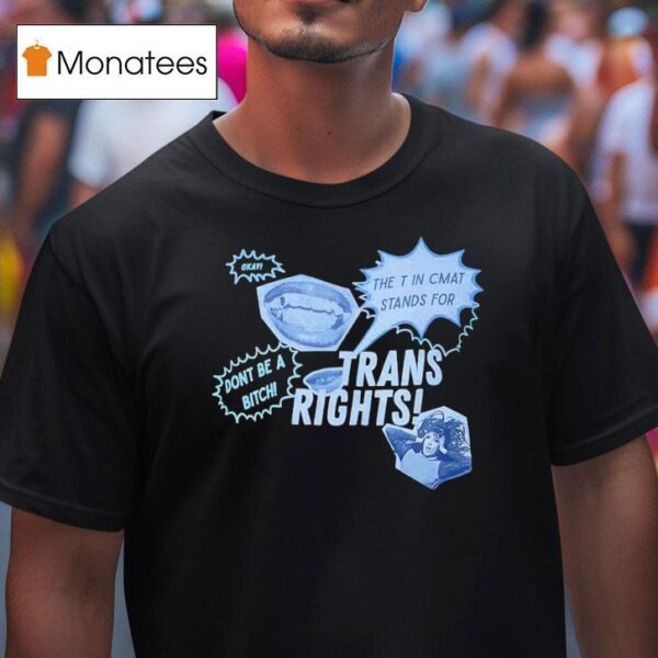 Trans Rights The T In Cmat Stands For Don T Be A Bitch Okay T Shirt