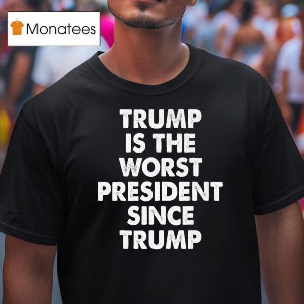 Trump Is The Worst President Since Trump T Shirt