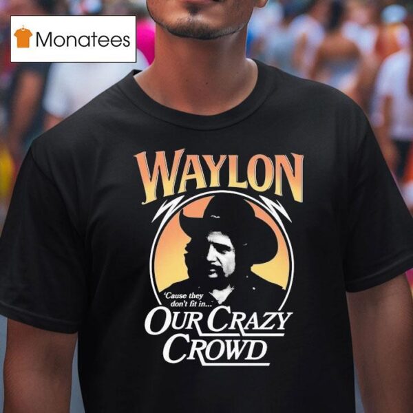 Waylon Jennings Cause They Don T Fit In Our Crazy Crowd Cowboy T Shirt