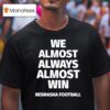 We Almost Always Almost Win Nebraska Cornhuskers Football T Shirt