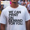 We Can Print On Demand For You T Shirs T Shirt