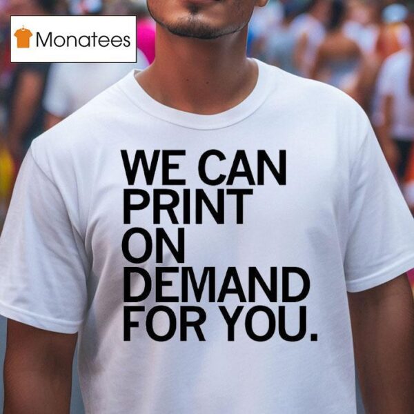 We Can Print On Demand For You T Shirs T Shirt