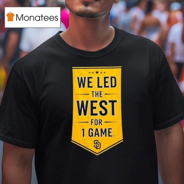 We Led The West For Game San Diego Padres T Shirt