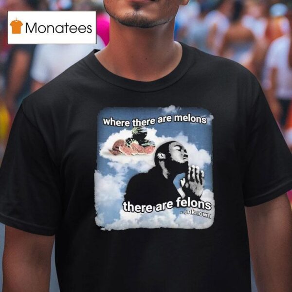 Where There Are Melons There Are Felons Unknown T Shirt