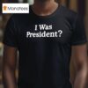 Biden I Was Presiden T Shirt