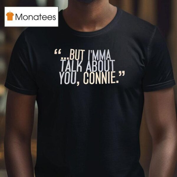 But I M Ma Talk About You Connie T Shirt