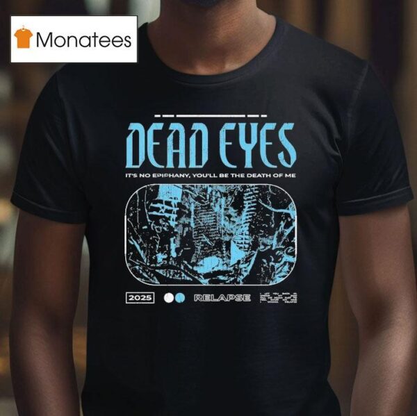 Dead Eyes Relapse It S Not Epiphany You Ll Be The Death Of Me T Shirt