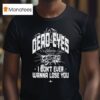 Dead Eyes Take Me To I Don T Ever Wanna Lose You T Shirt