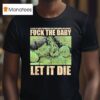Dying Fetus Fuck The Baby Let It Die It S Not My Fault I M Pregnant And I Love Drugs Who Cares T Shirt
