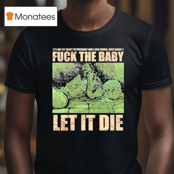 Dying Fetus Fuck The Baby Let It Die It S Not My Fault I M Pregnant And I Love Drugs Who Cares T Shirt