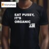 Eat Pussy It S Organic Non Gmo Project Verified T Shirt