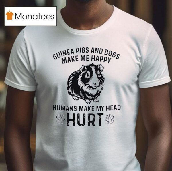 Guinea Pigs And Dogs Make Me Happy Humans Make My Head Hur T Shirt