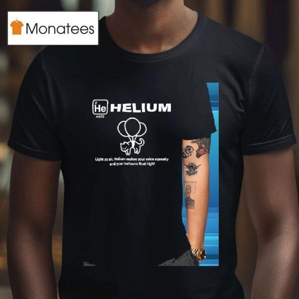 Helium Light As Air Helium Makes Your Voice Squeaky And Your Balloons Float High T Shirt