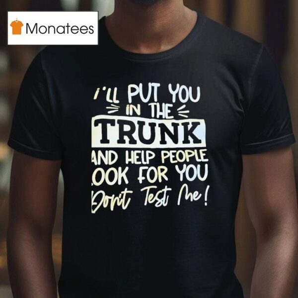 I Ll Put You In The Trunk And Help You Don T Test Me T Shirt