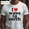 I Love Wave To Earth T Shirt