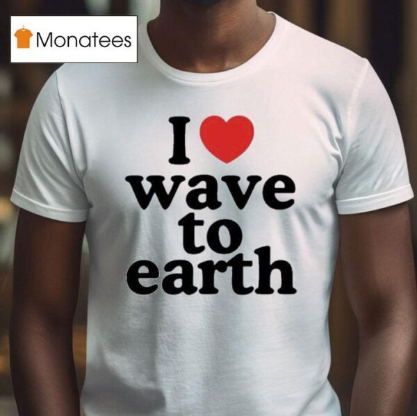 I Love Wave To Earth T Shirt