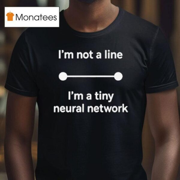 I M Not A Line I M A Tiny Neural Network T Shirt