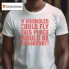 If Assholes Could Fly This Place Would Be An Airpor T Shirt