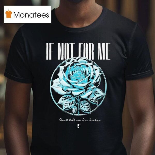 If Not For Me Don T Tell Me I M Broken Chrome Rose T Shirt