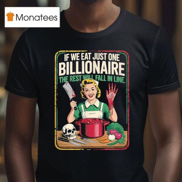 If We Eat Just One Billionaire The Rest Will Fall In Line T Shirt