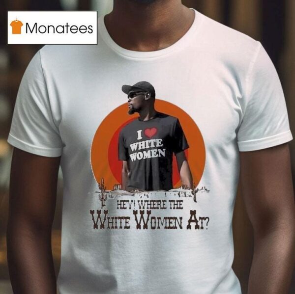Kevin Durant I Love White Women Hey Where The White Women At Deser T Shirt