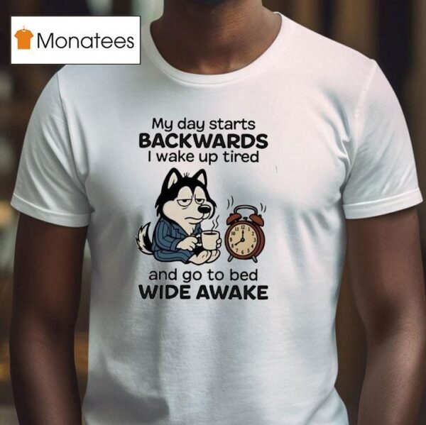 My Day Starts Backwards I Wake Up Tired And Go To Bed Wide Awake T Shirt
