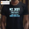 My Wife Says I Only Have Two Faults I Don T Listen And Something Else T Shirt