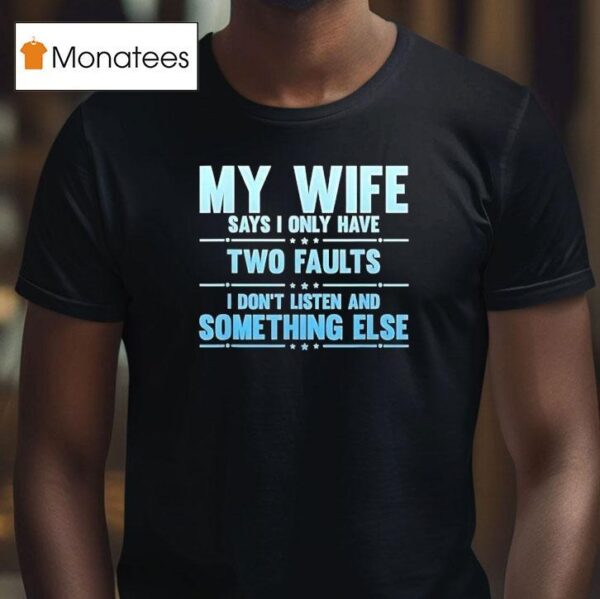 My Wife Says I Only Have Two Faults I Don T Listen And Something Else T Shirt