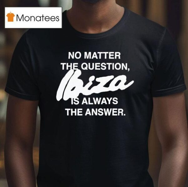 No Matter The Question Ibiza Is Always The Answer T Shirt