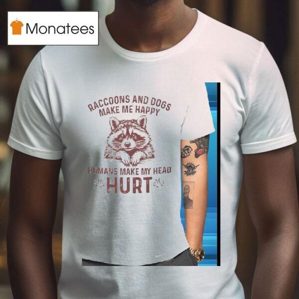 Raccoons And Dogs Make Me Happy Humans Make My Head Hur T Shirt