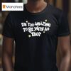 Saskay I M Too Amazing To Be With An Idio T Shirt
