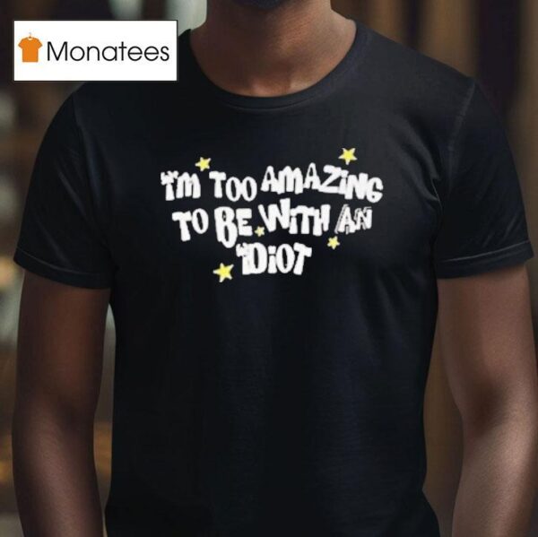 Saskay I M Too Amazing To Be With An Idio T Shirt