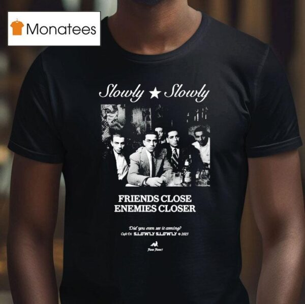Slowly Slowly Friends Close Enemies Closer T Shirt