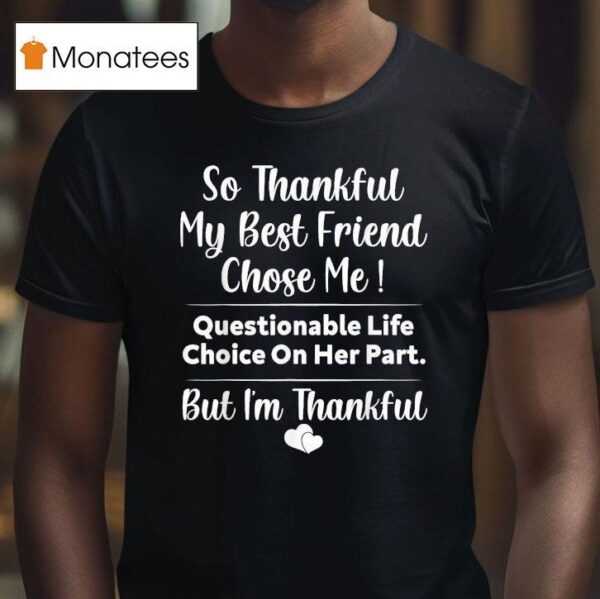 So Thankful My Best Friend Chose Me Questionable Life Choice On Her Part But I M Thankful T Shirt